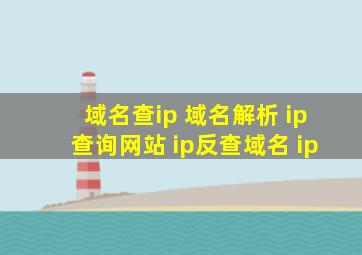 域名查ip 域名解析 ip查询网站 ip反查域名 ip